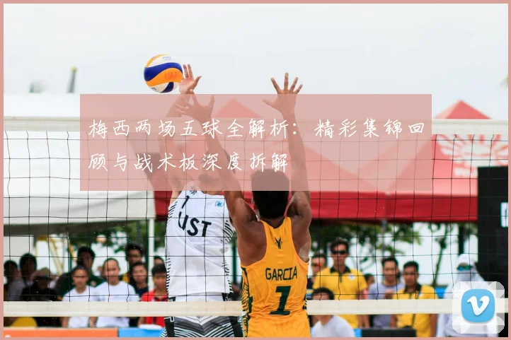 梅西两场五球全解析：精彩集锦回顾与战术板深度拆解