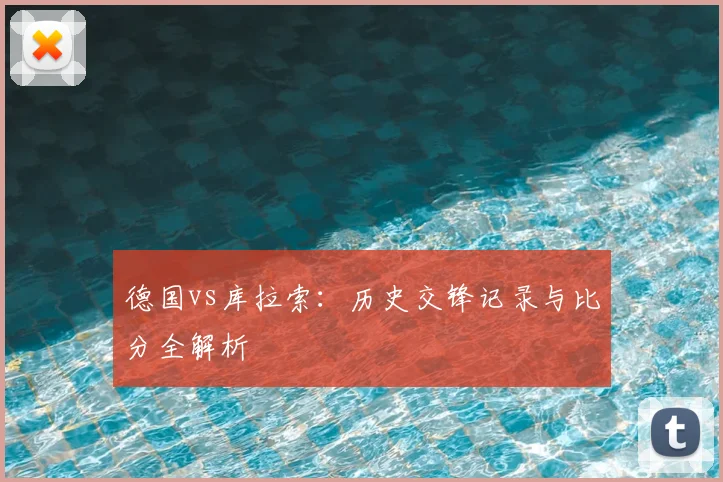 德国vs库拉索:历史交锋记录与比分全解析