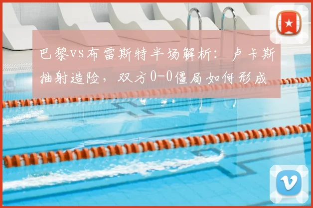 巴黎vs布雷斯特半场解析:卢卡斯抽射造险,双方0-0僵局如何形成