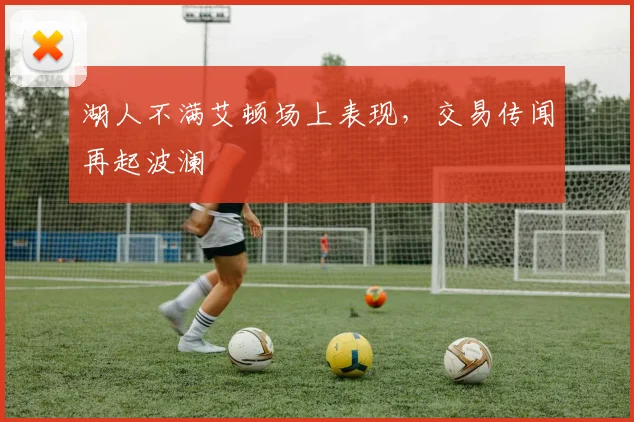 湖人不满艾顿场上表现,交易传闻再起波澜