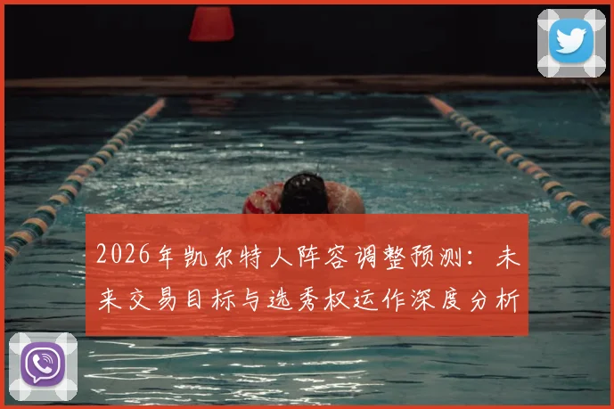 2026年凯尔特人阵容调整预测:未来交易目标与选秀权运作深度分析