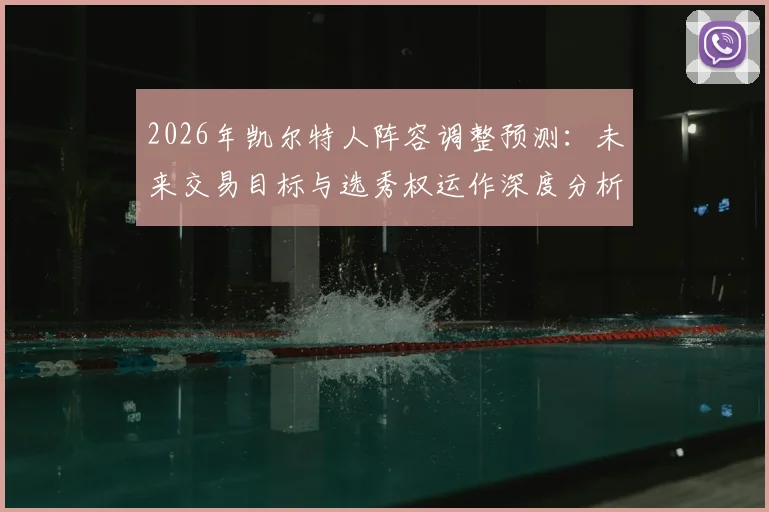 2026年凯尔特人阵容调整预测:未来交易目标与选秀权运作深度分析